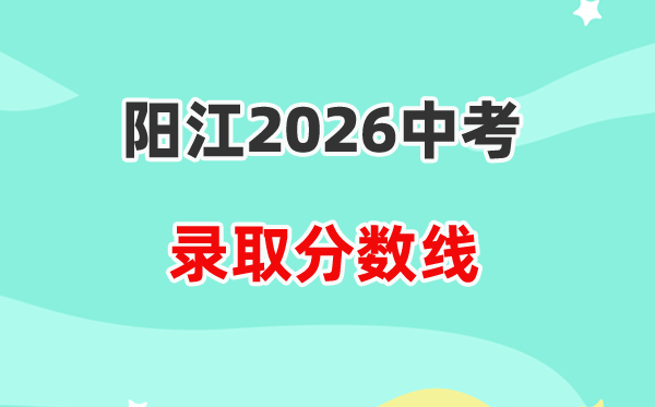 2026阳江中考登科分数线一览表（含各高中积年分数线）