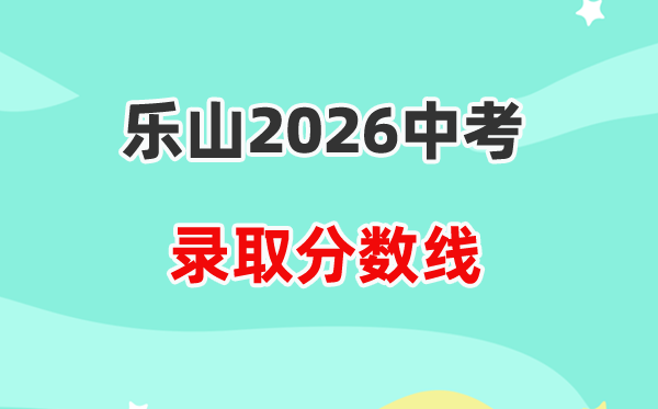 2026乐山中考各高中登科分数线一览表（含积年分数线）