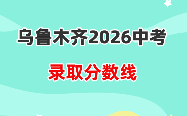 2026乌鲁木齐中考各高中登科分数线一览表（含积年分数线）
