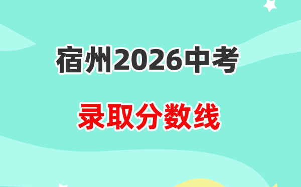 2026宿州中考登科分数线一览表（含积年各高平分数线）
