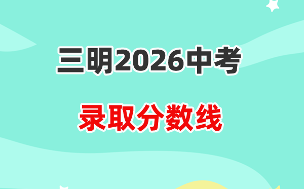 2026三明中考登科分数线一览表（含积年各高平分数线）