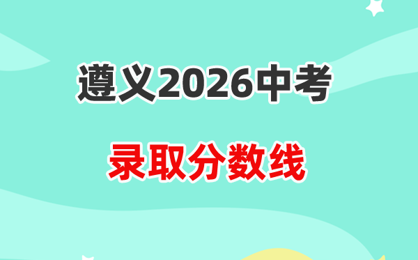 2026遵义中考登科分数线一览表（含积年各高平分数线）
