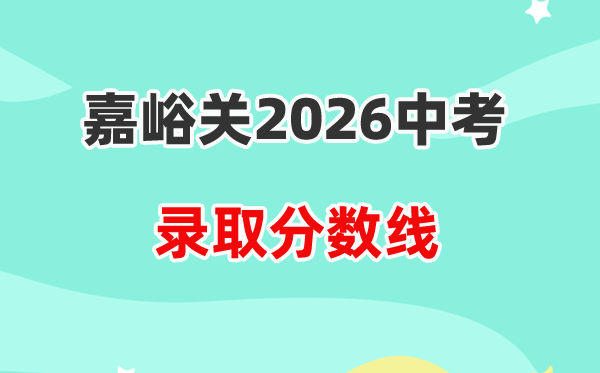 2026嘉峪关中考登科分数线一览表（含积年各高中分数线）