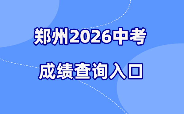 2026年郑州中考绩绩查问网站进口（//ztc.zzedu.net.cn）