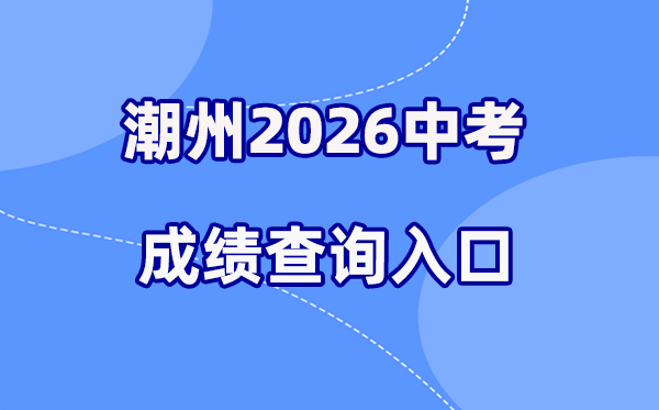 2026年潮州中考绩绩查问网站进口（//www.chaozhou.gov.cn/）