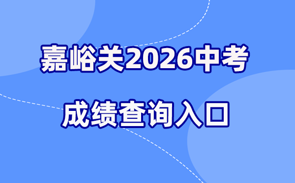 2026年嘉峪关中考绩绩查问网站进口（//gssjygs.yanshifuwu.com/h5）