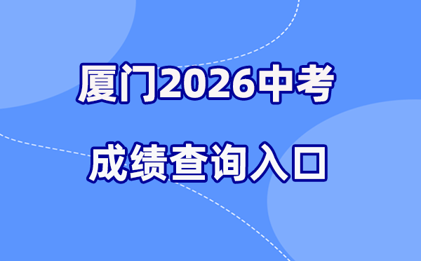 2026年厦门中考绩绩查问网站进口（//www.xmedu.cn/#/）