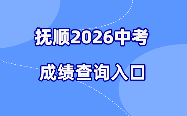 2026年抚顺中考绩绩查问网站进口（//fsjyj.fushun.gov.cn/）