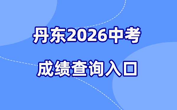2026年丹东中考绩绩查问网站进口（//ddedu.dandong.gov.cn/）