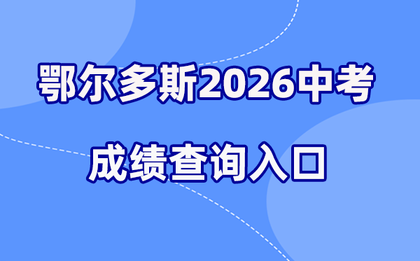 2026年鄂尔多斯中考绩绩查问网站进口（//www.ordos.edu.cn）