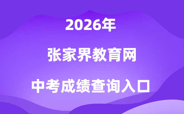 张家界教导信息网2026中考绩绩查问进口（//jyj.zjj.gov.cn/）