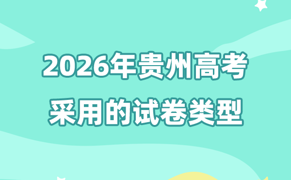 2026年贵州高考用的是甚么卷,贵州高测验卷是天下几卷?