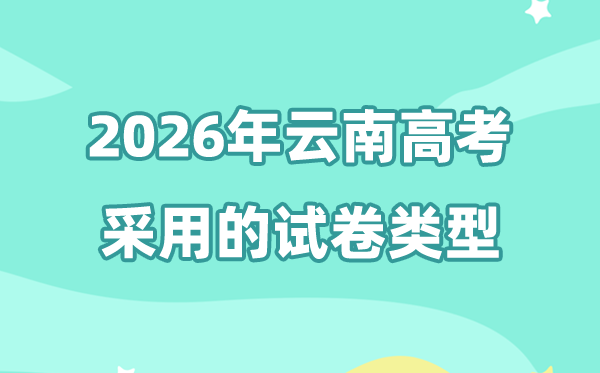 2026年云南高考用的是甚么卷,云南高测验卷是天下几卷?