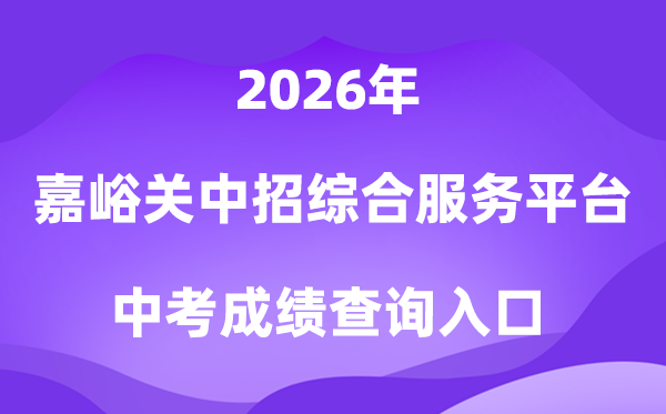 嘉峪关市高中阶段招生测验综合办事平台2026中考绩绩查问进口（//gssjygs.yanshifuwu.com/h5）