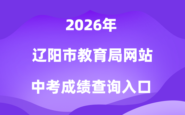 辽阳市教导局网站2026中考绩绩查问进口（//jyj.liaoyang.gov.cn/）