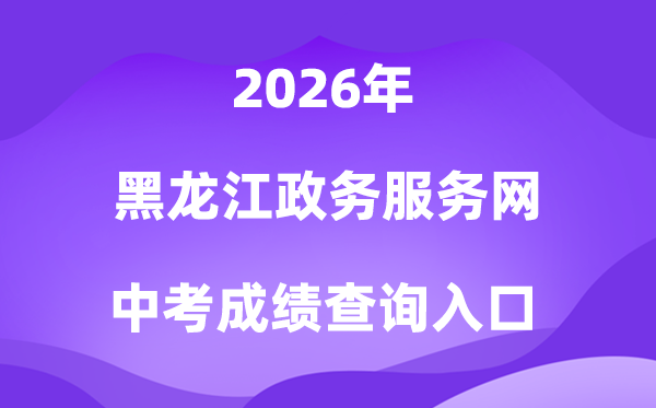 黑龙江政务办事网2026中考绩绩查问进口（//www.zwfw.hlj.gov.cn/）