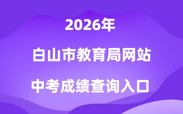 白山市教导局网站2026中考绩绩查问进口（//edu.cbs.gov.cn/）