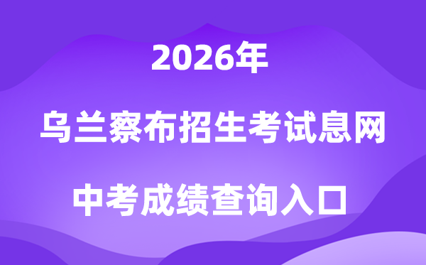 乌兰察布市教导招生测验信息网2026中考绩绩查问进口（//wlcbzskszx.xinkaoyun.com）