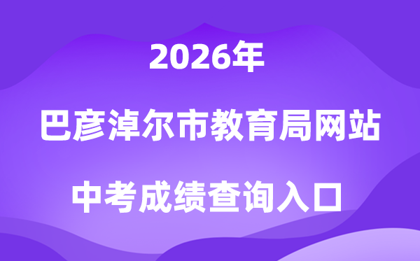 巴彦淖尔市教导局网站2026中考绩绩查问进口（//jyj.bynr.gov.cn/）