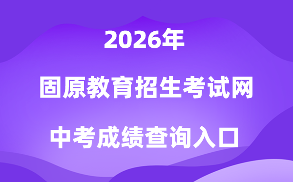 固原教导招生测验网2026中考绩绩查问进口（//www.gykszx.com）