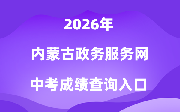 内蒙古政务办事网2026中考绩绩查问进口（//zwfw.nmg.gov.cn/）