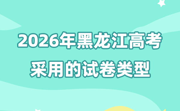 2026年黑龙江高考用的是甚么卷,黑龙江高测验卷是天下几卷?