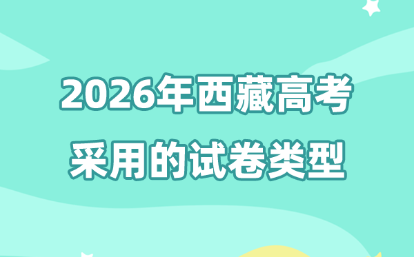 2026年西藏高测验卷是天下几卷,西藏高考用的是甚么卷?