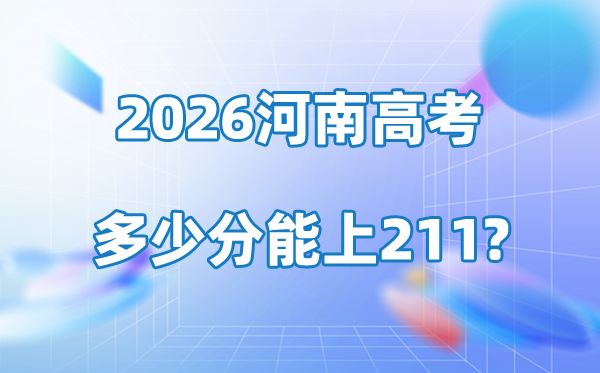 2026年河南高考几多分能上211大学？附各校登科分数线