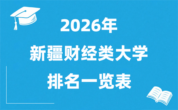 2026新疆财经类大学排名一览表,新疆财经类院校分数线