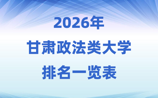 2026甘肃省政法类大学排名及登科分数线一览表