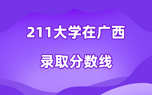 211大学在广西登科分数线及位次一览表（2026参考）