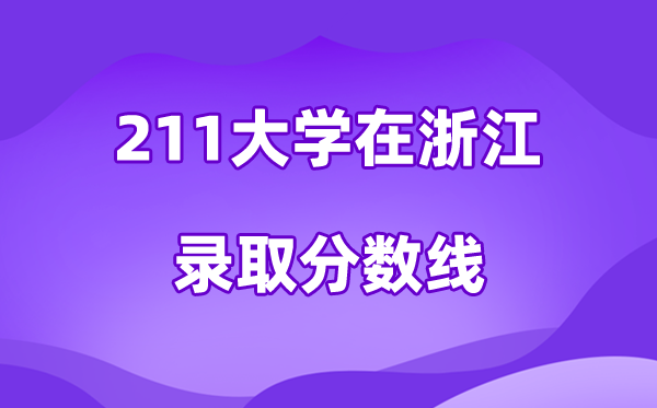 211大学在浙江登科分数线及位次一览表（2026参考）