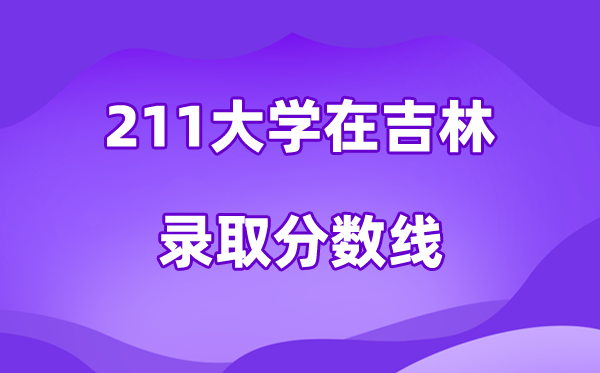 211大学在吉林登科分数线及位次一览表（2026参考）