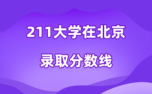 211大学在北京登科分数线及位次一览表(2026参考)