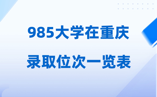 985大学在重庆的登科位次一览表,2026高考重庆要几多名