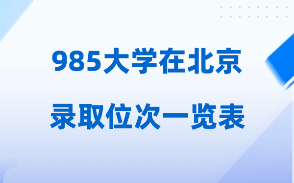 985大学在北京的登科位次一览表,2026高考北京要几多名