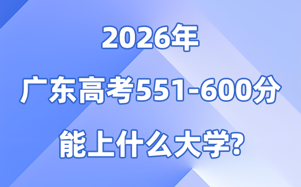 2026广东高考551到600分能报甚么大学?附位次排名表