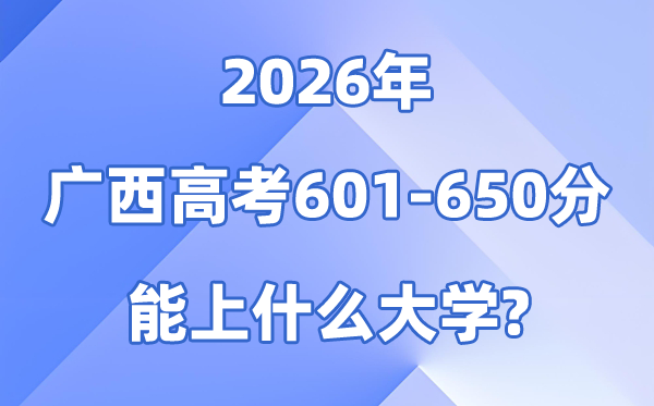 2026广西高考601到650分能上甚么大学?附:排名一览表