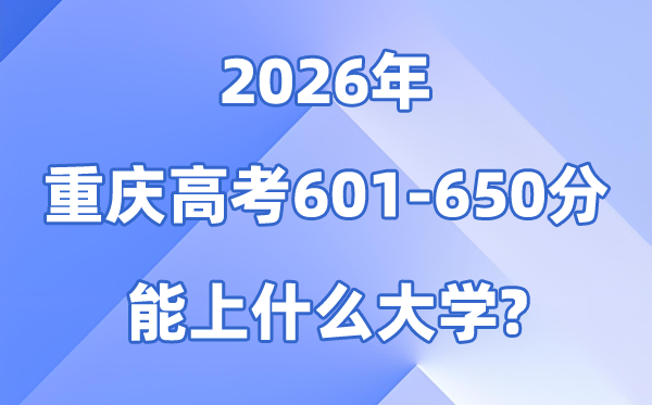 2026重庆高考601到650分能上甚么大学?附位次排名表