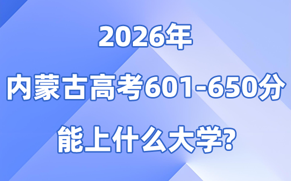 2026内蒙古高考601到650分能上甚么大学?附分数排名表