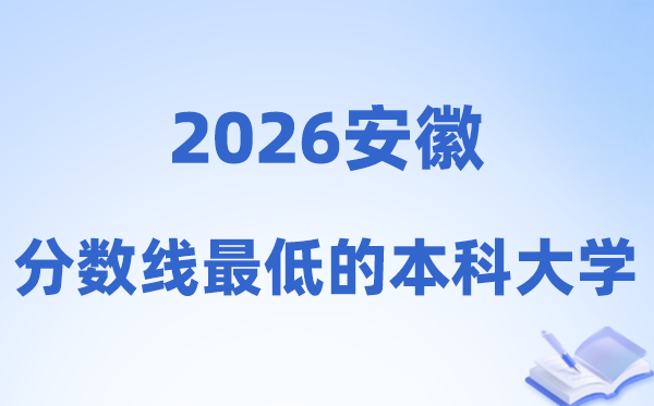 2026安徽分数线最低的本科大学有哪些?附:排名一览表