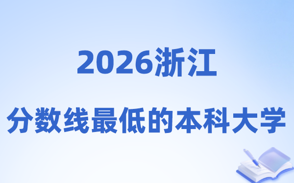 2026浙江分数线最低的本科大学有哪些?附:捡漏黉舍名单
