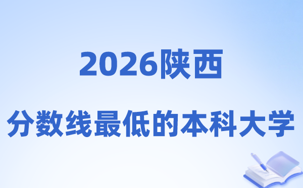 2026陕西分数线最低的本科大学有哪些?附:排名一览表