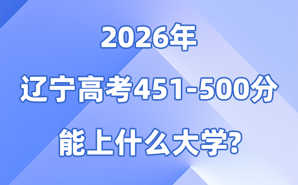 2026辽宁高考451到500分能上甚么大学?附位次排名表