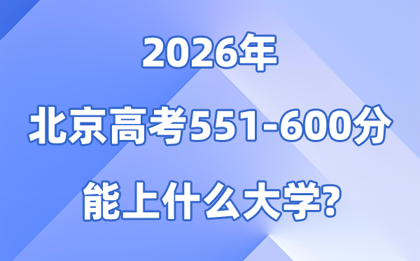 2026北京高考551到600分能上甚么大学?附分数位次表