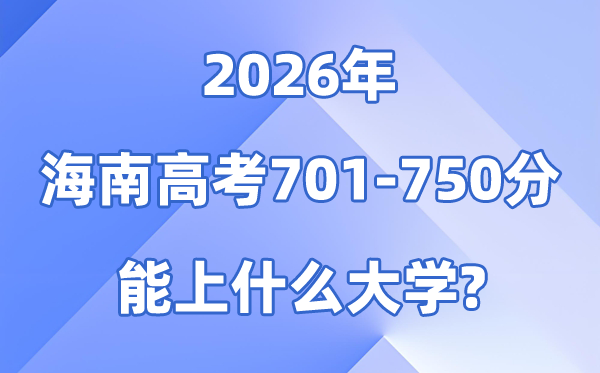 2026海南高考701到750分能上甚么大学?附分数位次表
