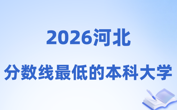 2026河北分数线最低的本科大学有哪些?附:降分登科渠道