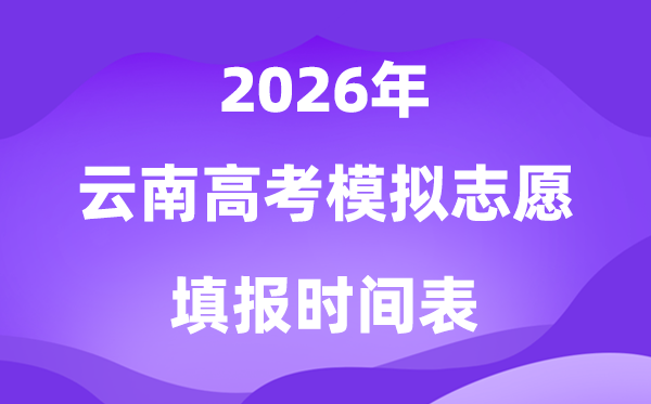 2026年云南高考摹拟自愿填报时辰是甚么时辰？