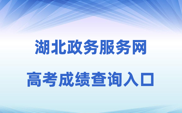 2026年湖北政务办事网高考绩绩查问进口（//zwfw.hubei.gov.cn）