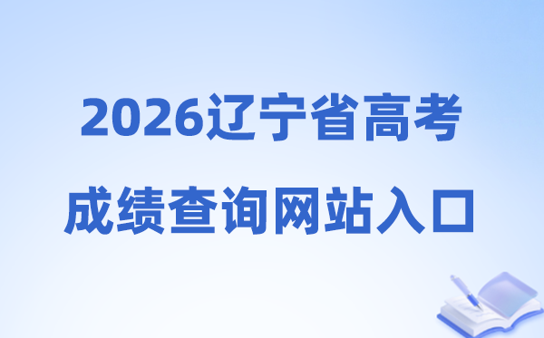 2026年辽宁省高考绩绩查问网站进口（//www.lnzsks.com）